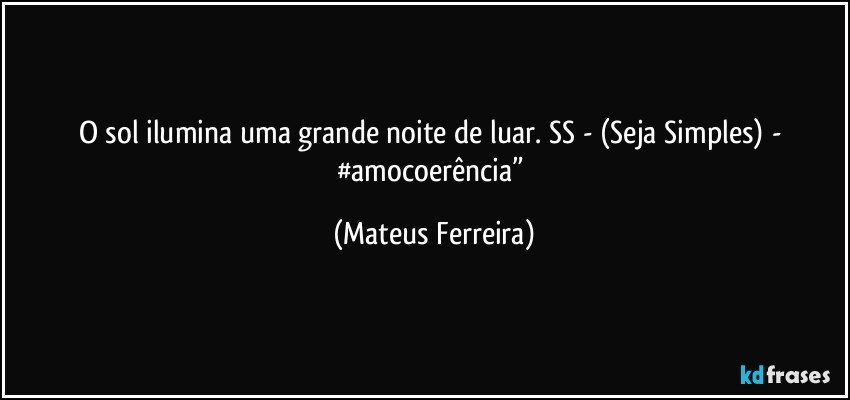 O sol ilumina uma grande noite de luar. SS - (Seja Simples) - #amocoerência” (Mateus Ferreira)