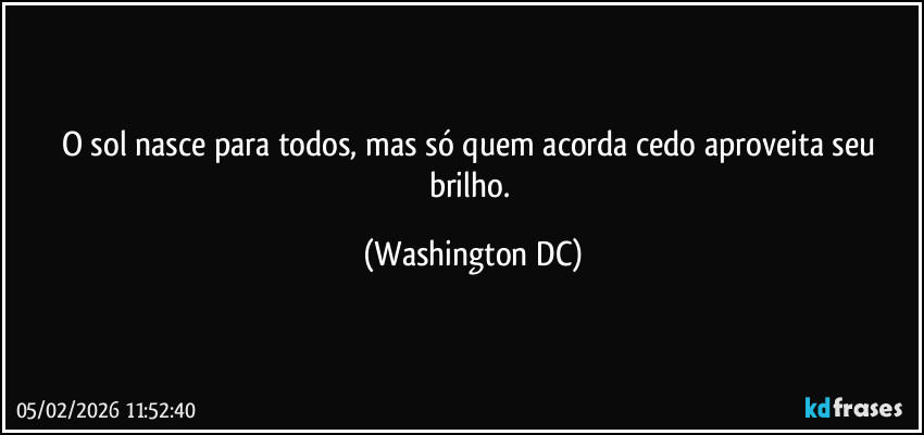 O sol nasce para todos, mas só quem acorda cedo aproveita seu brilho. (Washington DC)