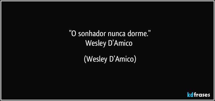 "O sonhador nunca dorme."
Wesley D'Amico (Wesley D'Amico)