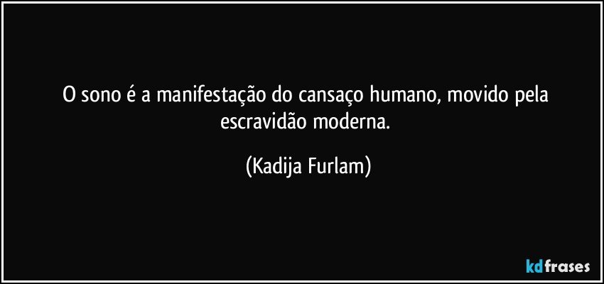 O sono é  a manifestação  do cansaço  humano, movido pela escravidão  moderna. (Kadija Furlam)