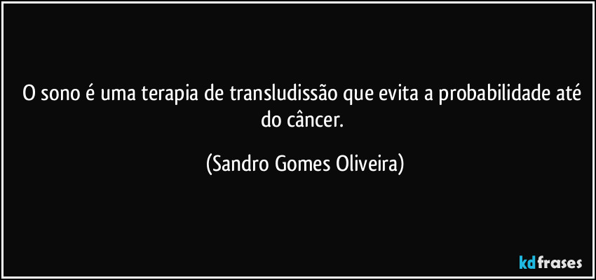 O sono é uma terapia de transludissão que evita a probabilidade até do câncer. (Sandro Gomes Oliveira)
