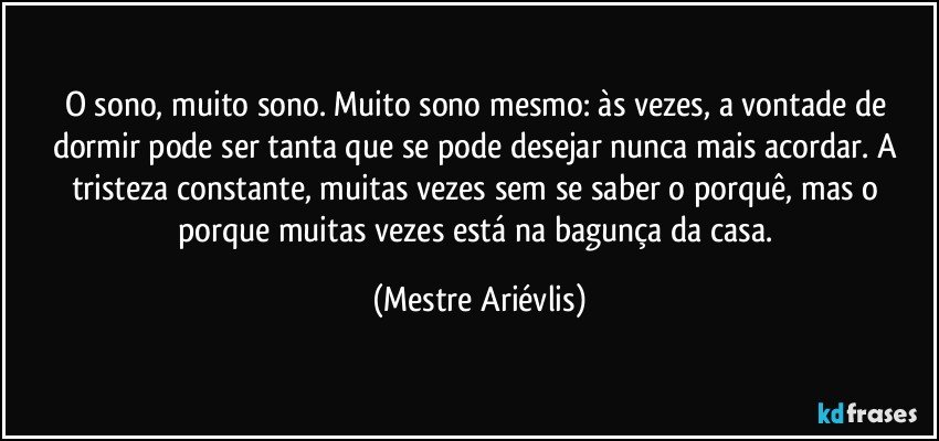 O sono, muito sono. Muito sono mesmo: às vezes, a vontade de dormir pode ser tanta que se pode desejar nunca mais acordar. A tristeza constante, muitas vezes sem se saber o porquê, mas o porque muitas vezes  está na bagunça da casa. (Mestre Ariévlis)