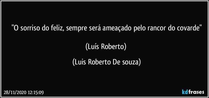 "O sorriso do feliz, sempre será ameaçado pelo rancor do covarde"

(Luís Roberto) (Luis Roberto De souza)
