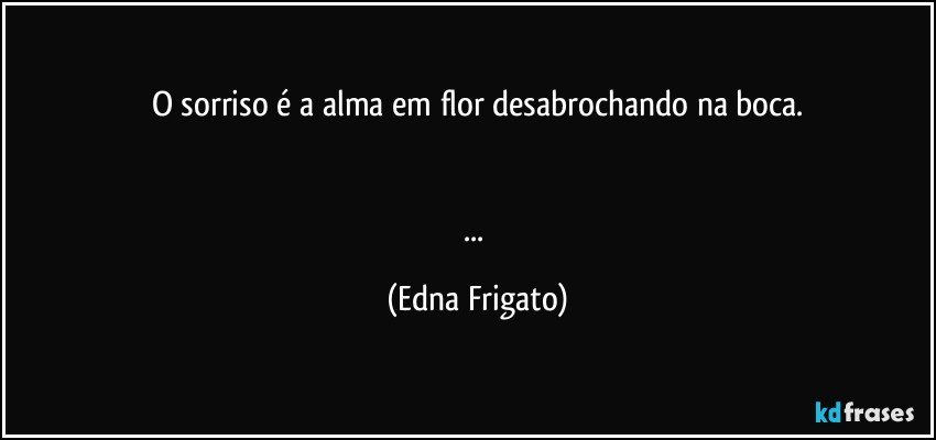 O sorriso é a alma em flor desabrochando na boca.


... (Edna Frigato)