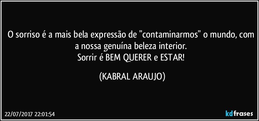 O sorriso é a mais bela expressão de "contaminarmos" o mundo, com a nossa genuína beleza interior. 
Sorrir é BEM QUERER e ESTAR! (KABRAL ARAUJO)