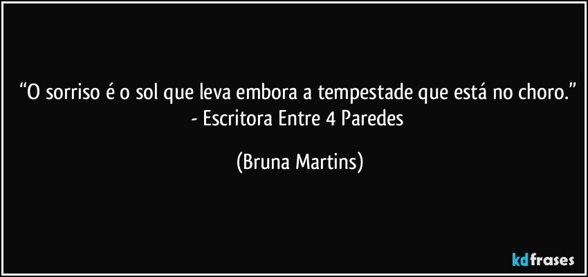 “O sorriso é o sol que leva embora a tempestade que está no choro.” - Escritora Entre 4 Paredes (Bruna Martins)