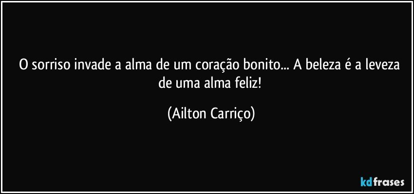 O sorriso invade a alma de um coração bonito... A beleza é a leveza de uma alma feliz! (Ailton Carriço)