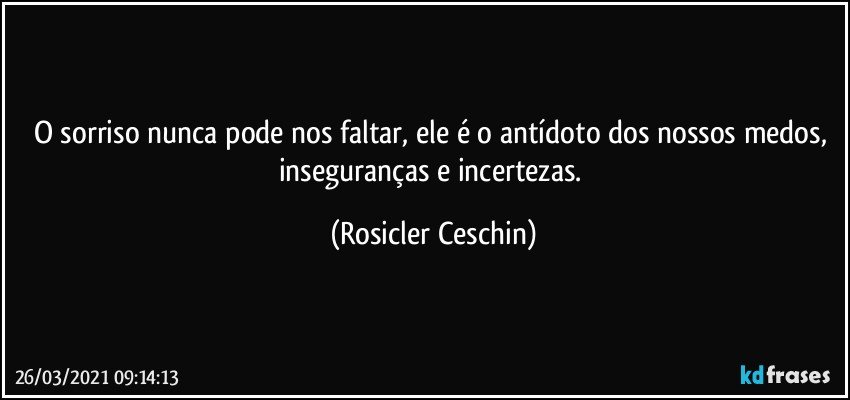 O sorriso nunca pode nos faltar, ele é o antídoto dos nossos medos, inseguranças e incertezas. (Rosicler Ceschin)