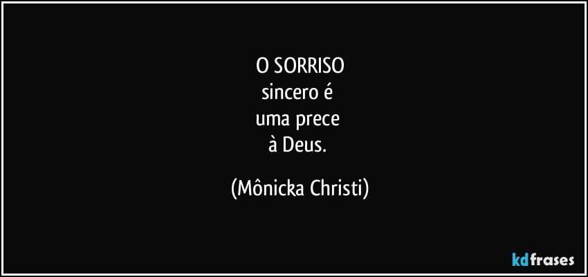 O SORRISO
sincero é 
uma prece 
à Deus. (Mônicka Christi)