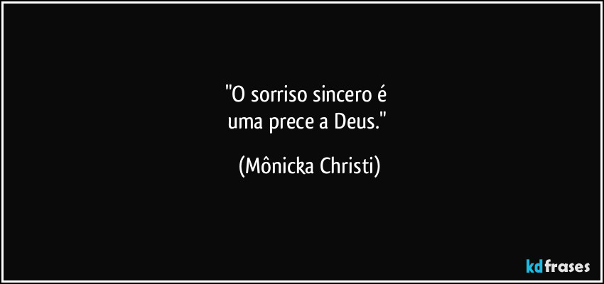 "O sorriso sincero é 
uma prece a Deus." (Mônicka Christi)