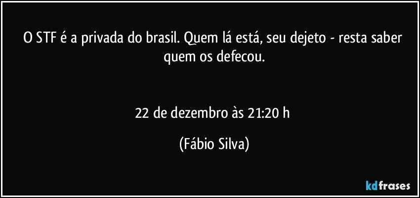 O STF é a privada do brasil. Quem lá está, seu dejeto - resta saber quem os defecou.


22 de dezembro às 21:20 h (Fábio Silva)