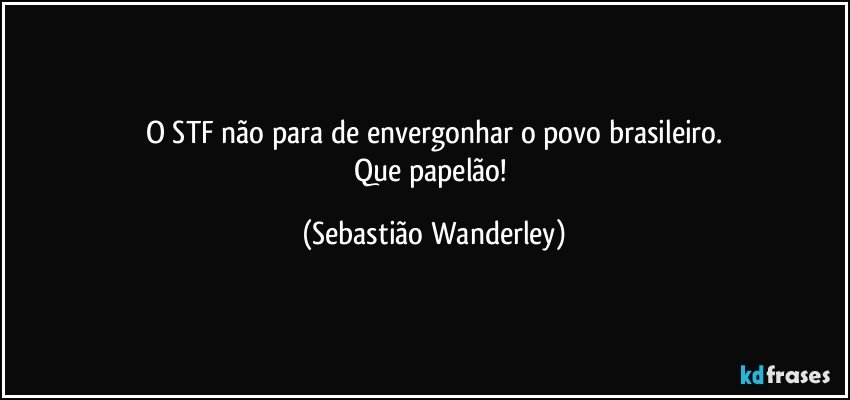 O STF não para de envergonhar o povo brasileiro.
Que papelão! (Sebastião Wanderley)