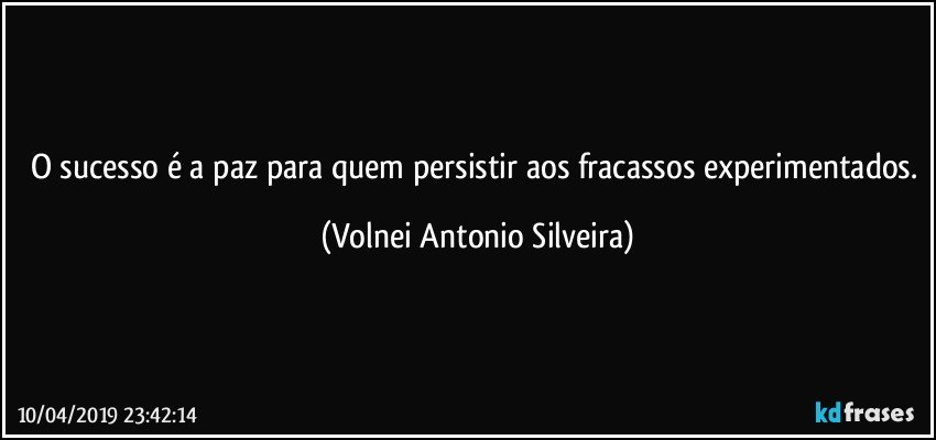 O sucesso é a paz para quem persistir aos fracassos experimentados. (Volnei Antonio Silveira)