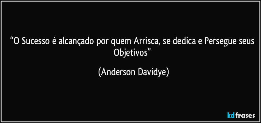 “O Sucesso é alcançado por quem Arrisca, se dedica e Persegue seus Objetivos” (Anderson Davidye)