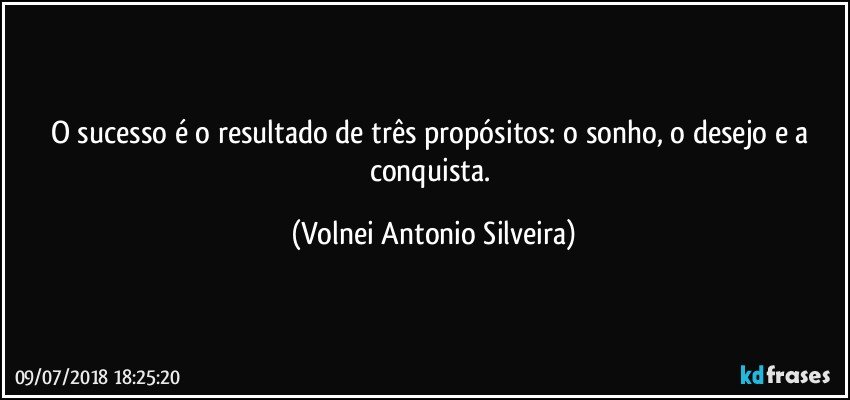 O sucesso é o resultado de três propósitos: o sonho, o desejo e  a conquista. (Volnei Antonio Silveira)