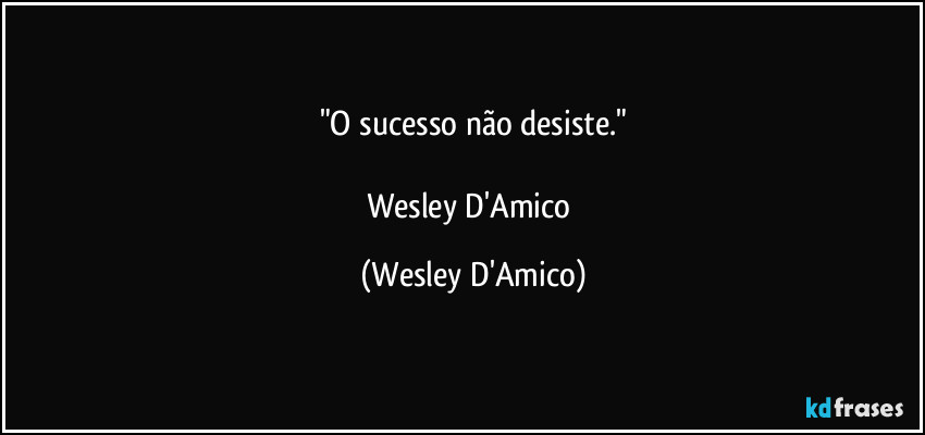 "O sucesso não desiste."

Wesley D'Amico (Wesley D'Amico)