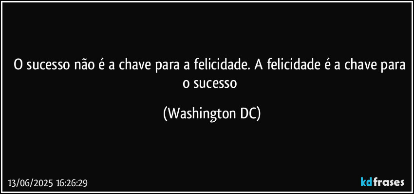 O sucesso não é a chave para a felicidade. A felicidade é a chave para o sucesso (Washington DC)