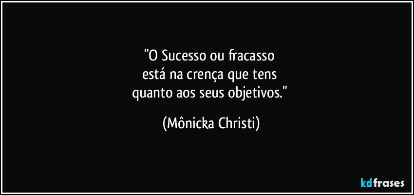 "O Sucesso ou fracasso 
está na crença que tens 
quanto aos seus objetivos." (Mônicka Christi)