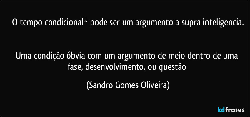 O tempo condicional* pode ser um argumento a supra inteligencia.


Uma condição óbvia com um argumento de meio dentro de uma fase, desenvolvimento, ou questão (Sandro Gomes Oliveira)