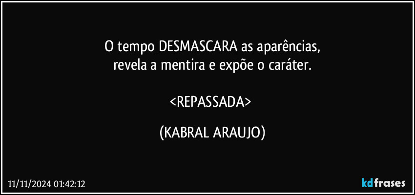 O tempo DESMASCARA as aparências,
revela a mentira e expõe o caráter.

<REPASSADA> (KABRAL ARAUJO)