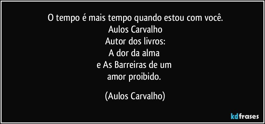 O tempo é mais tempo quando estou com você.
Aulos Carvalho
Autor dos livros:
A dor da alma 
e As Barreiras de um 
amor proibido. (Aulos Carvalho)