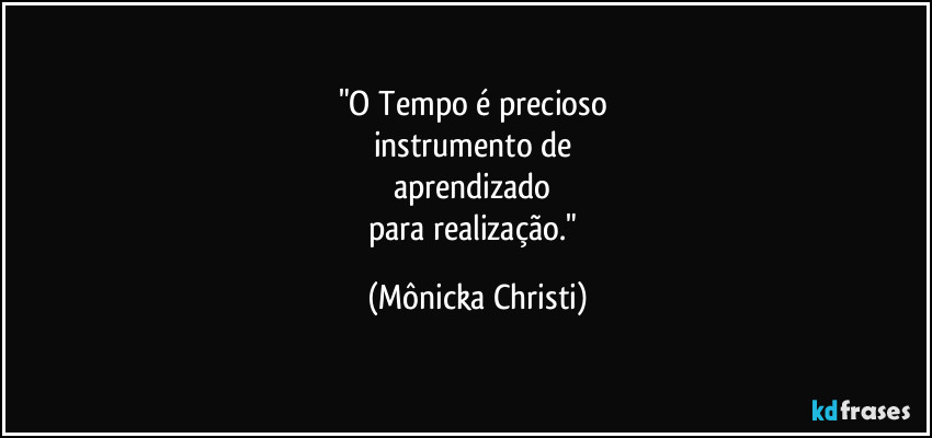 "O Tempo é precioso 
instrumento de 
aprendizado 
para realização." (Mônicka Christi)