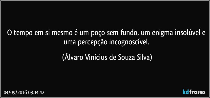 O tempo em si mesmo é um poço sem fundo, um enigma insolúvel e uma percepção incognoscível. (Álvaro Vinícius de Souza Silva)