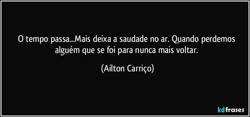 O tempo passa...Mais deixa a saudade no ar. Quando perdemos alguém que se  foi para nunca mais voltar. (Ailton Carriço)