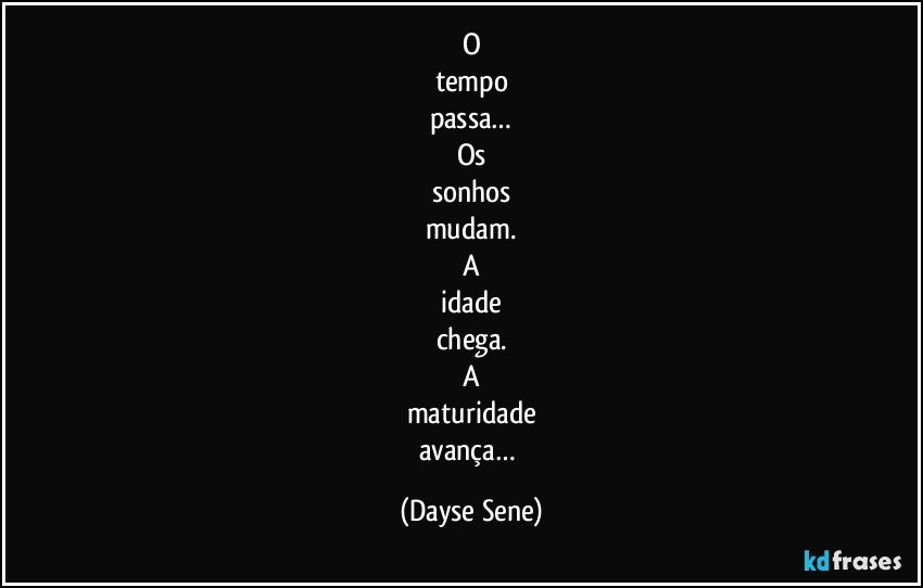 O
tempo
passa…
Os
sonhos
mudam.
A
idade
chega.
A
maturidade
avança… (Dayse Sene)