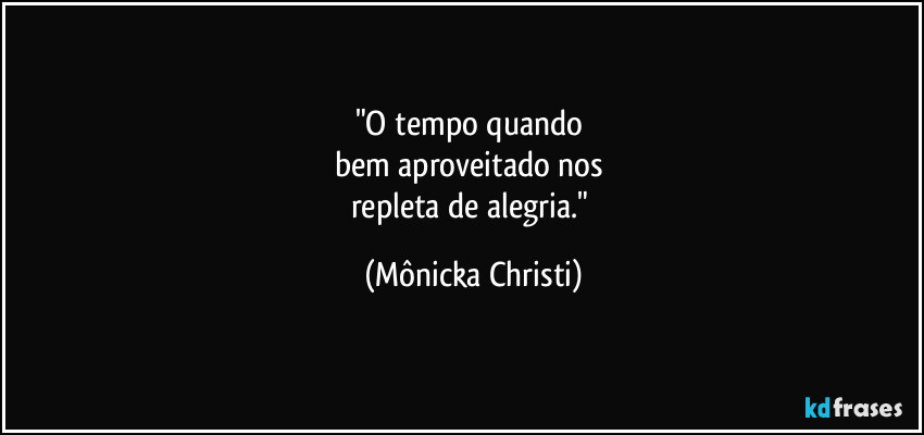 "O tempo quando 
bem aproveitado nos 
repleta de alegria." (Mônicka Christi)