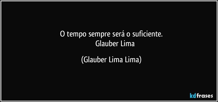 O tempo sempre será o suficiente.
                 Glauber Lima (Glauber Lima Lima)