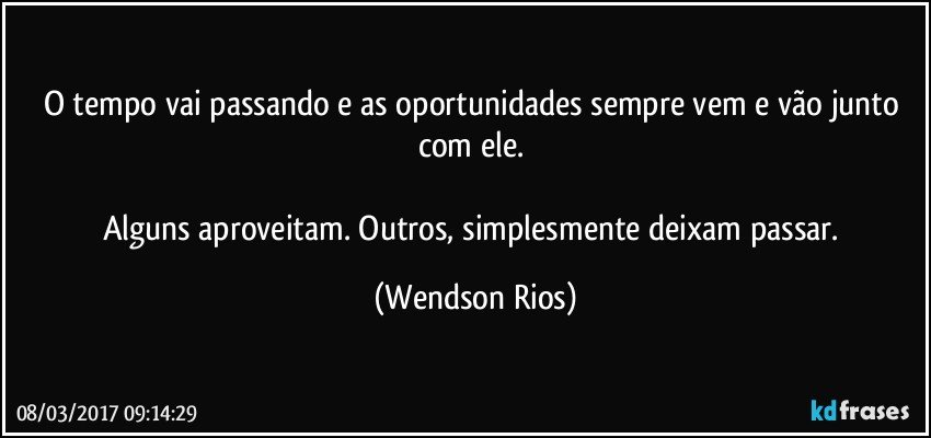 O tempo vai passando e as oportunidades sempre vem e vão junto com ele. 

Alguns aproveitam. Outros, simplesmente deixam passar. (Wendson Rios)