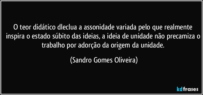 O teor didático dleclua a assonidade variada pelo que realmente inspira o estado súbito das ideias, a ideia de unidade não precamiza o trabalho por adorção da origem da unidade. (Sandro Gomes Oliveira)