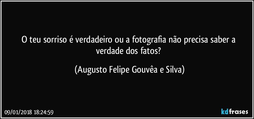O teu sorriso é verdadeiro ou a fotografia não precisa saber a verdade dos fatos? (Augusto Felipe Gouvêa e Silva)