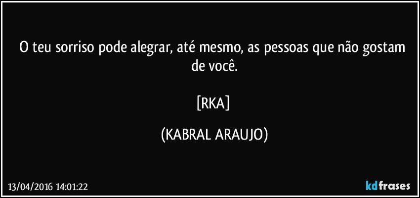 O teu sorriso pode alegrar, até mesmo, as pessoas que não gostam de você.

[RKA] (KABRAL ARAUJO)