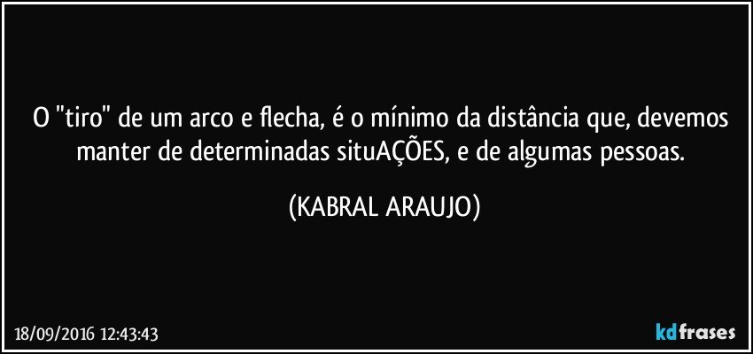 O "tiro" de um arco e flecha, é o mínimo da distância que, devemos manter de determinadas situAÇÕES, e de algumas pessoas. (KABRAL ARAUJO)