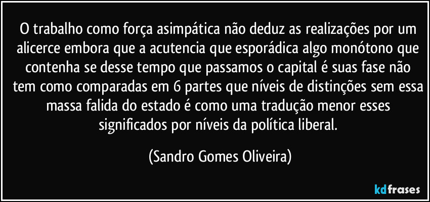 O trabalho como força asimpática não deduz as realizações por um alicerce embora que a acutencia que esporádica algo monótono que contenha se desse tempo que passamos o capital é suas fase não tem como comparadas em 6 partes que níveis de distinções sem essa massa falida do estado é como uma tradução menor esses significados por níveis da política liberal. (Sandro Gomes Oliveira)