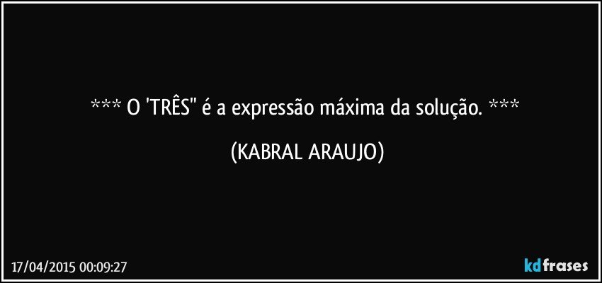  O 'TRÊS" é a expressão máxima da solução.  (KABRAL ARAUJO)