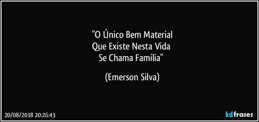 "O Único Bem Material
Que Existe Nesta Vida 
Se Chama Família" (Emerson Silva)