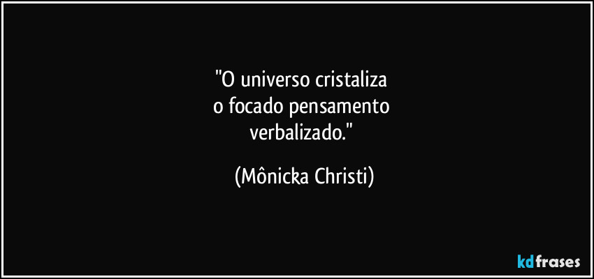"O universo cristaliza 
o focado pensamento 
verbalizado." (Mônicka Christi)