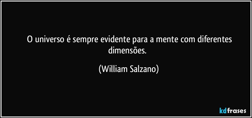 ⁠⁠O universo é sempre evidente para a mente com diferentes dimensões. (William Salzano)