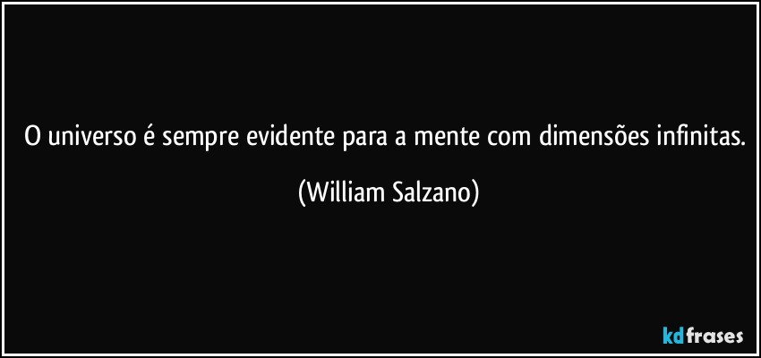 O universo é sempre evidente para a mente com dimensões infinitas. (William Salzano)