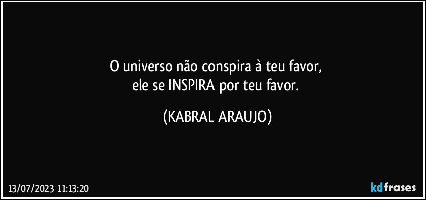 O universo não conspira à teu favor, 
ele se INSPIRA por teu favor. (KABRAL ARAUJO)