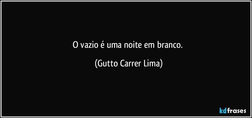 O vazio é uma noite em branco. (Gutto Carrer Lima)