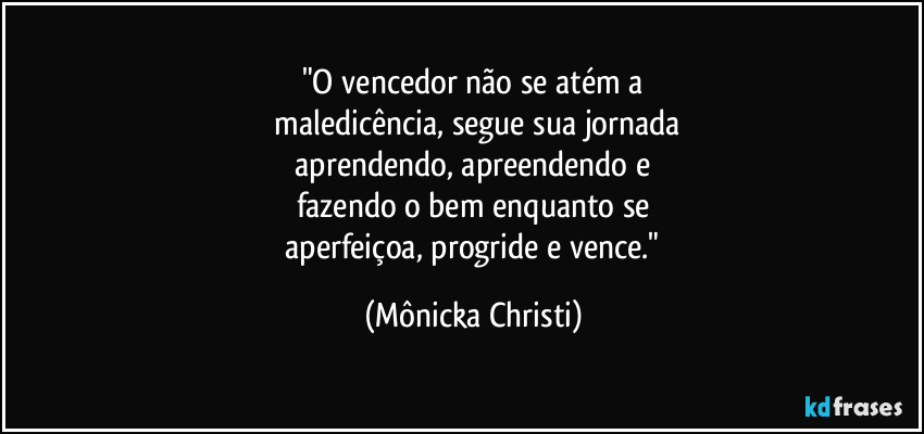 "O vencedor não se atém a
 maledicência, segue sua jornada
 aprendendo, apreendendo e 
fazendo o bem enquanto se
 aperfeiçoa, progride e vence." (Mônicka Christi)