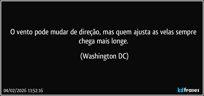 O vento pode mudar de direção, mas quem ajusta as velas sempre chega mais longe. (Washington DC)