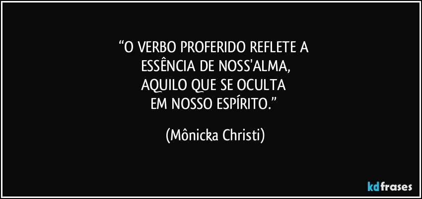 “O VERBO PROFERIDO REFLETE A 
ESSÊNCIA DE NOSS'ALMA,
AQUILO QUE SE OCULTA 
EM NOSSO ESPÍRITO.” (Mônicka Christi)