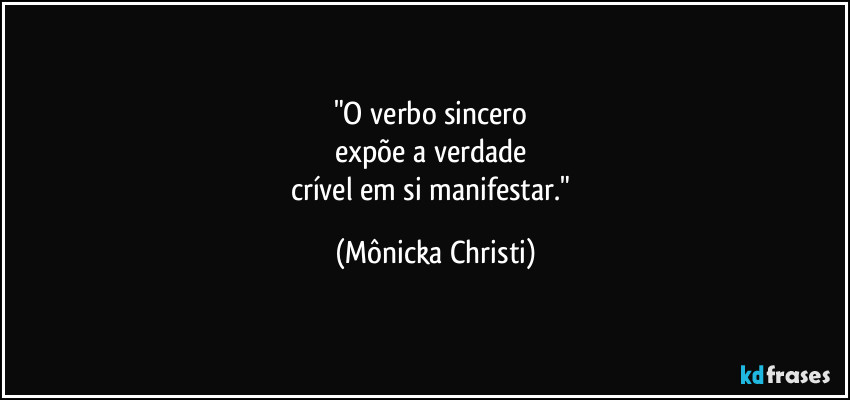 "O verbo sincero 
expõe a verdade 
crível em si manifestar." (Mônicka Christi)