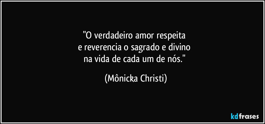 "O verdadeiro amor respeita 
e reverencia o sagrado e divino 
na vida de cada um de nós." (Mônicka Christi)