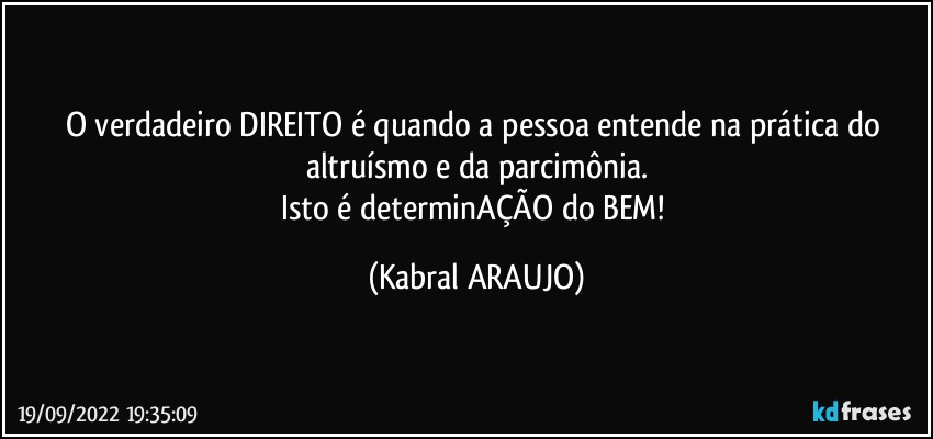 O verdadeiro DIREITO é quando a pessoa entende na prática do altruísmo e da parcimônia.
Isto é determinAÇÃO do BEM! (KABRAL ARAUJO)